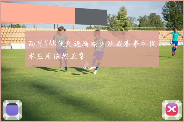 西甲VAR使用逐渐减少欧战赛事中技术应用依然正常