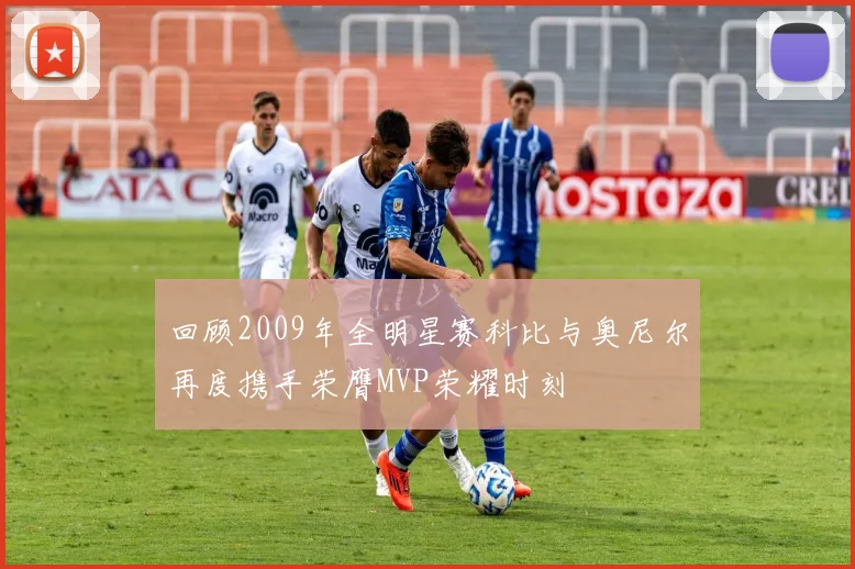 回顾2009年全明星赛科比与奥尼尔再度携手荣膺MVP荣耀时刻