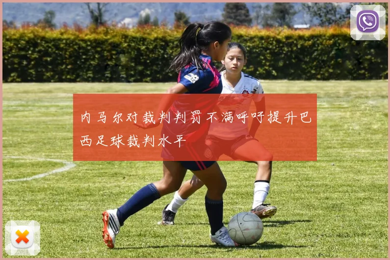 内马尔对裁判判罚不满呼吁提升巴西足球裁判水平