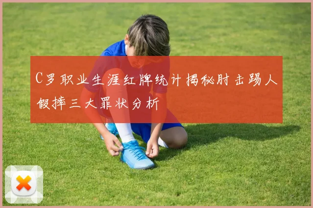 C罗职业生涯红牌统计揭秘肘击踢人假摔三大罪状分析