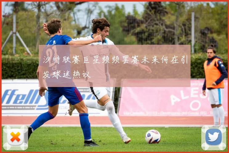 沙特联赛巨星频频罢赛未来何在引发球迷热议