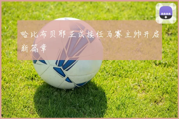 哈比布贝耶正式接任马赛主帅开启新篇章