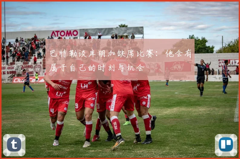 巴特勒谈库明加缺席比赛：他会有属于自己的时刻与机会