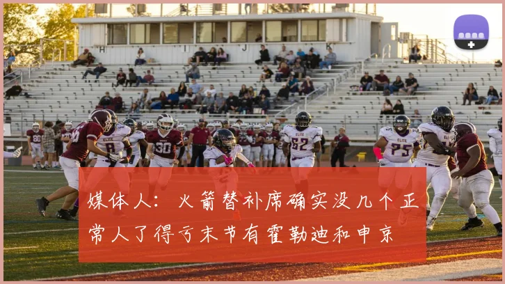媒体人：火箭替补席确实没几个正常人了得亏末节有霍勒迪和申京