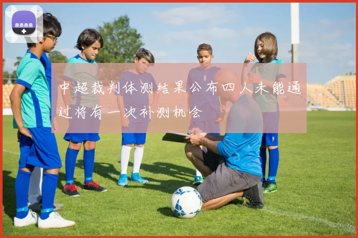 中超裁判体测结果公布四人未能通过将有一次补测机会