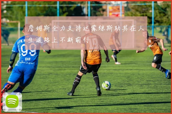 詹姆斯全力支持达蒙琼斯助其在人生道路上不断前行