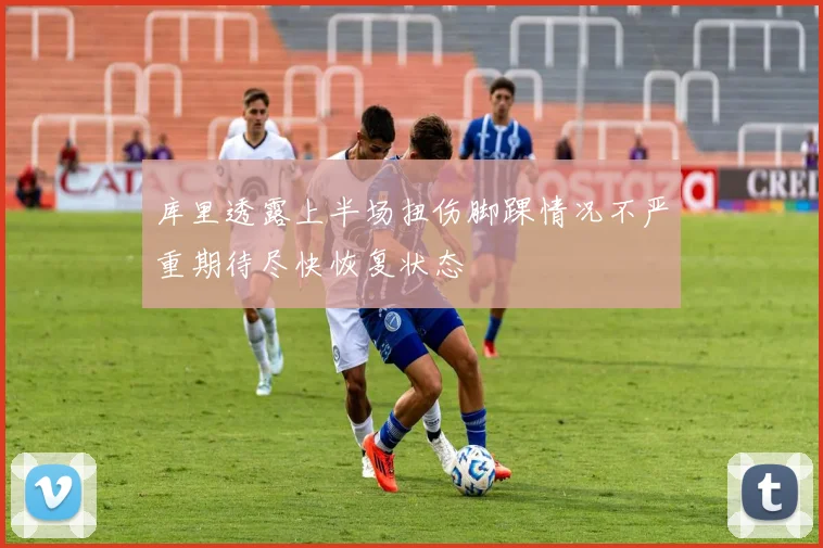 库里透露上半场扭伤脚踝情况不严重期待尽快恢复状态