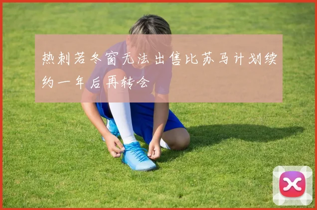 热刺若冬窗无法出售比苏马计划续约一年后再转会