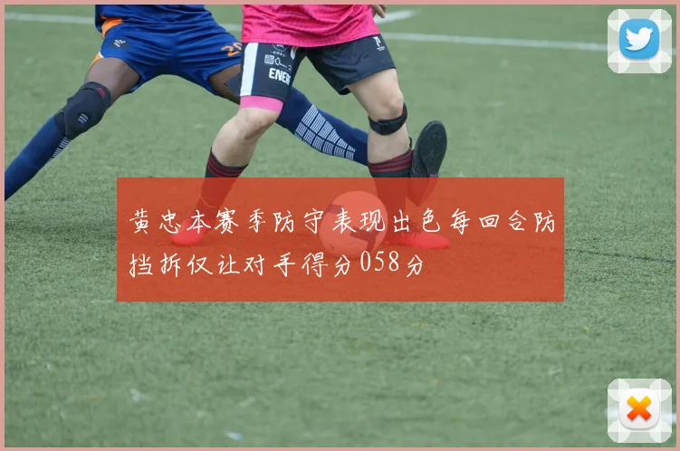 黄忠本赛季防守表现出色每回合防挡拆仅让对手得分058分