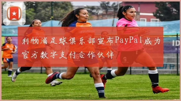 利物浦足球俱乐部宣布PayPal成为官方数字支付合作伙伴