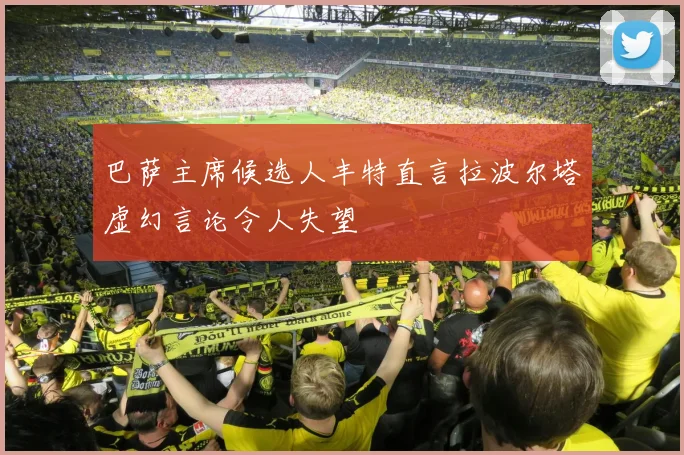 巴萨主席候选人丰特直言拉波尔塔虚幻言论令人失望