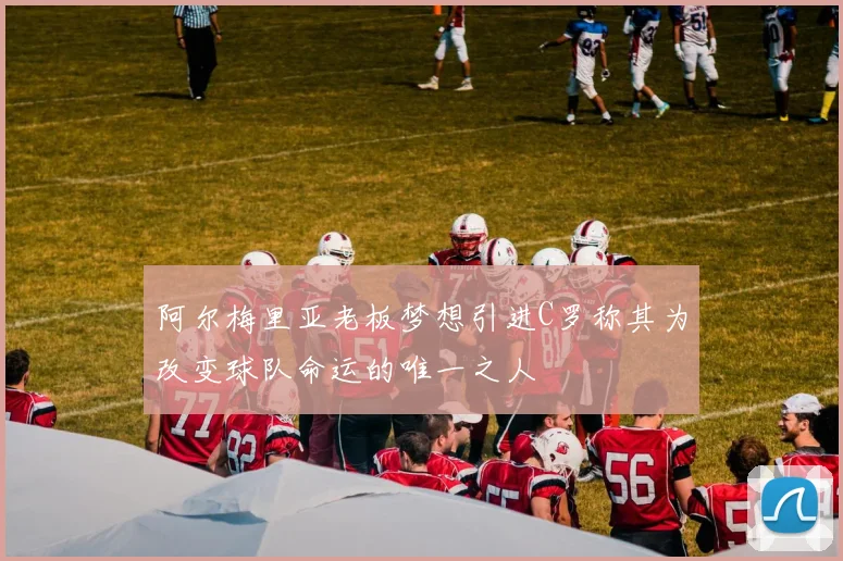 阿尔梅里亚老板梦想引进C罗称其为改变球队命运的唯一之人